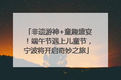非遗游神+童趣盛宴！端午节遇上儿童节，宁波将开启奇妙之旅