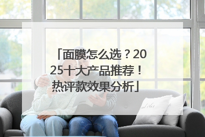 面膜怎么选？2025十大产品推荐！热评款效果分析