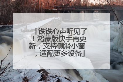 铁铁心声听见了！鸿蒙版快手再更新，支持侧滑小窗，适配更多设备