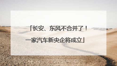 长安、东风不合并了！一家汽车新央企将成立