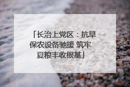 长治上党区：抗旱保农设备驰援 筑牢夏粮丰收根基