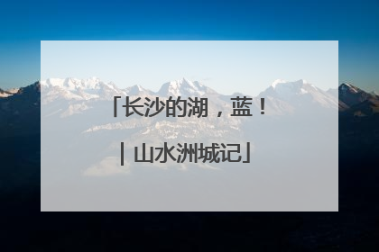 长沙的湖，蓝！｜山水洲城记