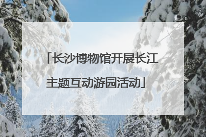 长沙博物馆开展长江主题互动游园活动