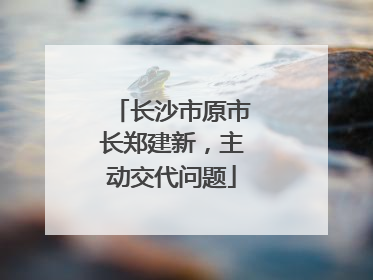 长沙市原市长郑建新，主动交代问题