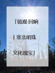 镜观·回响丨塞北明珠 文化瑰宝