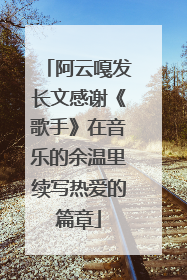 阿云嘎发长文感谢《歌手》在音乐的余温里续写热爱的篇章