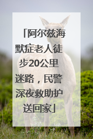 阿尔兹海默症老人徒步20公里迷路，民警深夜救助护送回家