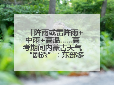 阵雨或雷阵雨+中雨+高温……高考期间内蒙古天气“剧透”：东部多雨，西部晴晒！局地有短时强降水