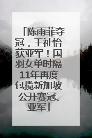 陈雨菲夺冠，王祉怡获亚军！国羽女单时隔11年再度包揽新加坡公开赛冠、亚军