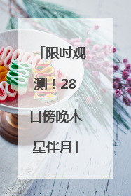 限时观测！28日傍晚木星伴月