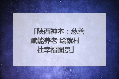 陕西神木：慈善赋能养老 绘就村社幸福图景