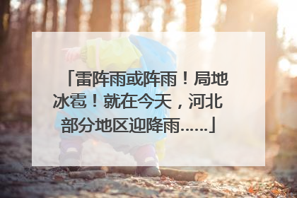 雷阵雨或阵雨！局地冰雹！就在今天，河北部分地区迎降雨……