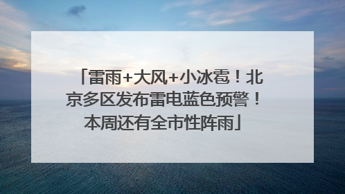 雷雨+大风+小冰雹！北京多区发布雷电蓝色预警！本周还有全市性阵雨