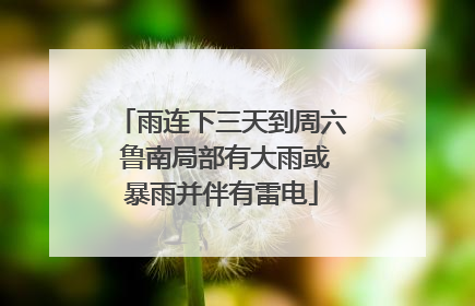 雨连下三天到周六 鲁南局部有大雨或暴雨并伴有雷电