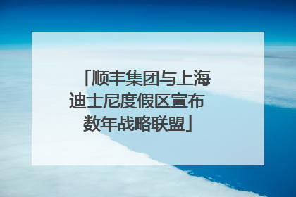 顺丰集团与上海迪士尼度假区宣布数年战略联盟