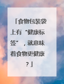 食物包装袋上有“健康标签”，就意味着食物更健康？