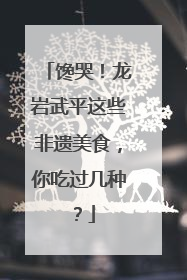 馋哭！龙岩武平这些非遗美食，你吃过几种？