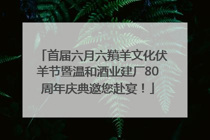 首届六月六羵羊文化伏羊节暨温和酒业建厂80周年庆典邀您赴宴！
