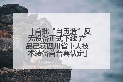 首批“自贡造”反无设备正式下线 产品已获四川省重大技术装备首台套认定