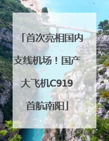 首次亮相国内支线机场！国产大飞机C919首航南阳