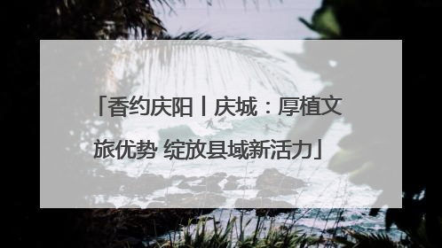 香约庆阳丨庆城：厚植文旅优势 绽放县域新活力