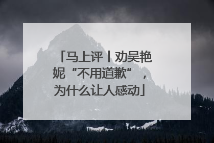 马上评丨劝吴艳妮“不用道歉”，为什么让人感动