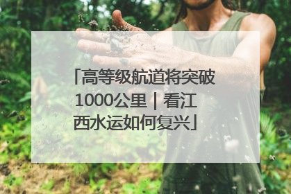 高等级航道将突破1000公里｜看江西水运如何复兴