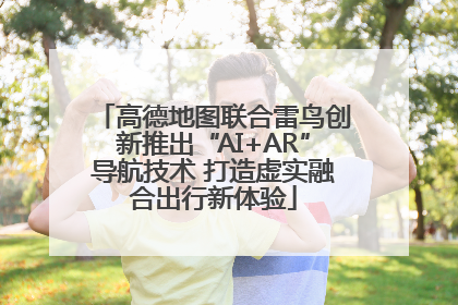 高德地图联合雷鸟创新推出“AI+AR”导航技术 打造虚实融合出行新体验