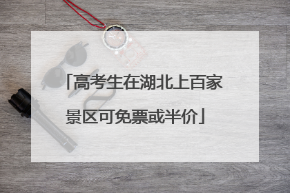 高考生在湖北上百家景区可免票或半价