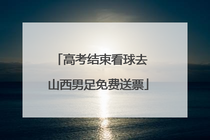 高考结束看球去 山西男足免费送票