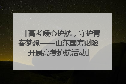 高考暖心护航，守护青春梦想——山东国寿财险开展高考护航活动