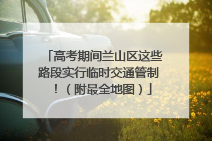 高考期间兰山区这些路段实行临时交通管制！（附最全地图）