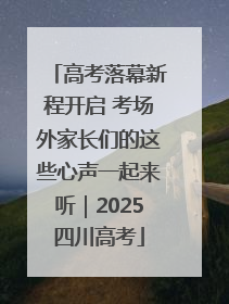 高考落幕新程开启 考场外家长们的这些心声一起来听｜2025四川高考