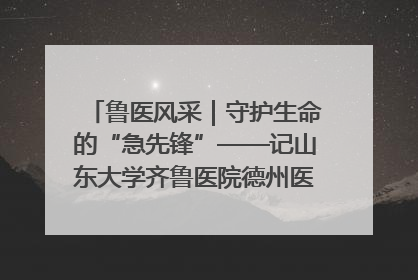 鲁医风采｜守护生命的“急先锋”——记山东大学齐鲁医院德州医院急诊重症医学科主任、主任医师庞国忠
