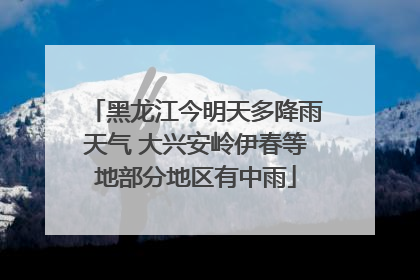 黑龙江今明天多降雨天气 大兴安岭伊春等地部分地区有中雨