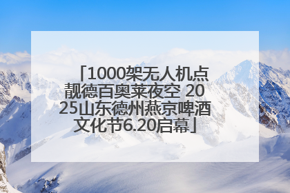 1000架无人机点靓德百奥莱夜空 2025山东德州燕京啤酒文化节6.20启幕