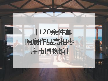 120余件套隔扇作品亮相枣庄市博物馆