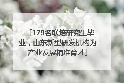 179名联培研究生毕业，山东新型研发机构为产业发展精准育才