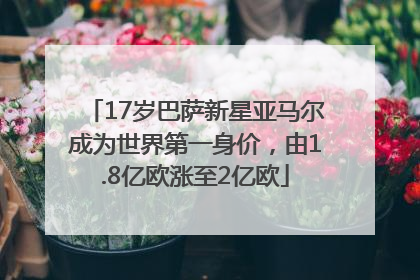 17岁巴萨新星亚马尔成为世界第一身价，由1.8亿欧涨至2亿欧