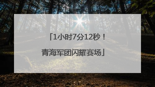 1小时7分12秒！青海军团闪耀赛场