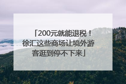 200元就能退税！徐汇这些商场让境外游客逛到停不下来