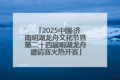 2025中国·济南明湖龙舟文化节暨第二十四届明湖龙舟邀请赛火热开赛