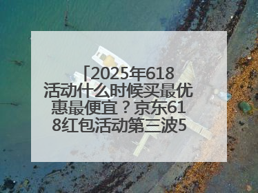 2025年618活动什么时候买最优惠最便宜？京东618红包活动第三波5月28日正式开始附满减优惠攻略一览