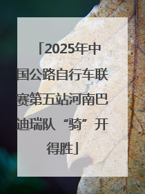 2025年中国公路自行车联赛第五站河南巴迪瑞队“骑”开得胜