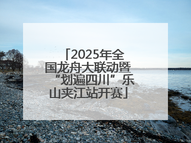2025年全国龙舟大联动暨“划遍四川”乐山夹江站开赛