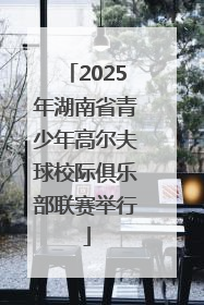 2025年湖南省青少年高尔夫球校际俱乐部联赛举行