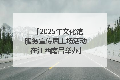 2025年文化馆服务宣传周主场活动在江西南昌举办