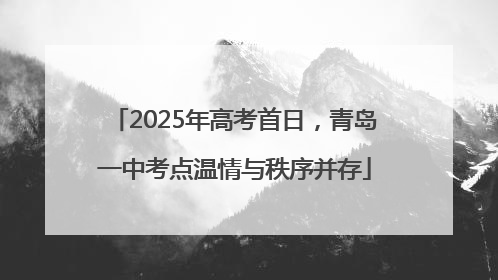 2025年高考首日，青岛一中考点温情与秩序并存
