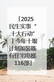 2025民生实事“十大行动”丨今年十堰计划加装既有住宅电梯116部