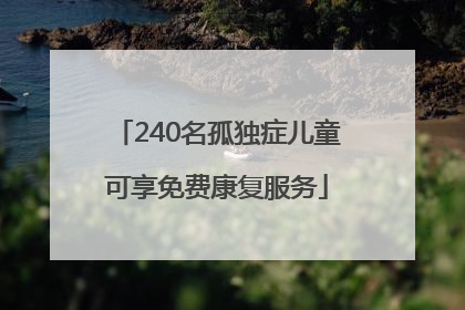 240名孤独症儿童可享免费康复服务